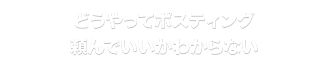 どうやってポスティング頼んでいいかわからない