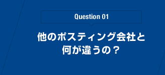 Question 01 他のポスティング会社と何が違うの？