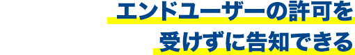 エンドユーザーの許可を受けずに告知できる